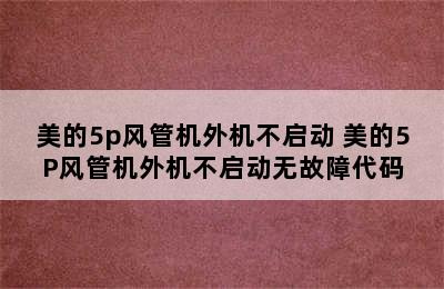 美的5p风管机外机不启动 美的5P风管机外机不启动无故障代码